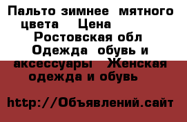 Пальто зимнее, мятного цвета  › Цена ­ 2 000 - Ростовская обл. Одежда, обувь и аксессуары » Женская одежда и обувь   